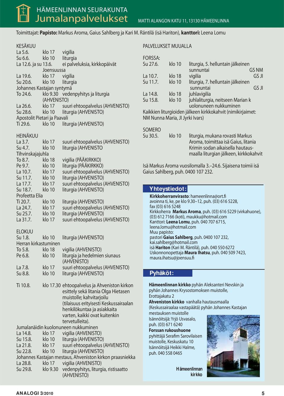 6. klo 9.30 vedenpyhitys ja liturgia (AHVENISTO) La 26.6. klo 17 suuri ehtoopalvelus (AHVENISTO) Su 28.6. klo 10 liturgia (AHVENISTO) Apostolit Pietari ja Paavali Ti 29.6. klo 10 liturgia (AHVENISTO) HEINÄKUU La 3.