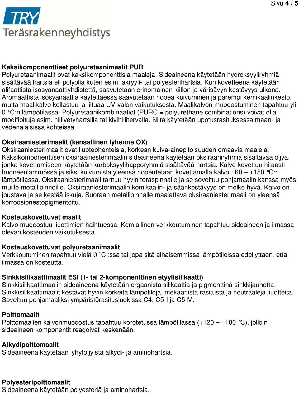 Aromaattista isosyanaattia käytettäessä saavutetaan nopea kuivuminen ja parempi kemikaalinkesto, mutta maalikalvo kellastuu ja liituaa UV-valon vaikutuksesta.