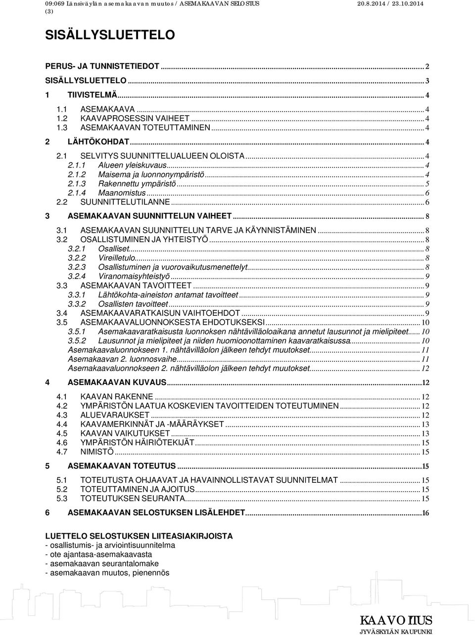 2 SUUNNITTELUTILANNE... 6 3 ASEMAKAAVAN SUUNNITTELUN VAIHEET... 8 3.1 ASEMAKAAVAN SUUNNITTELUN TARVE JA KÄYNNISTÄMINEN... 8 3.2 OSALLISTUMINEN JA YHTEISTYÖ... 8 3.2.1 Osalliset... 8 3.2.2 Vireilletulo.