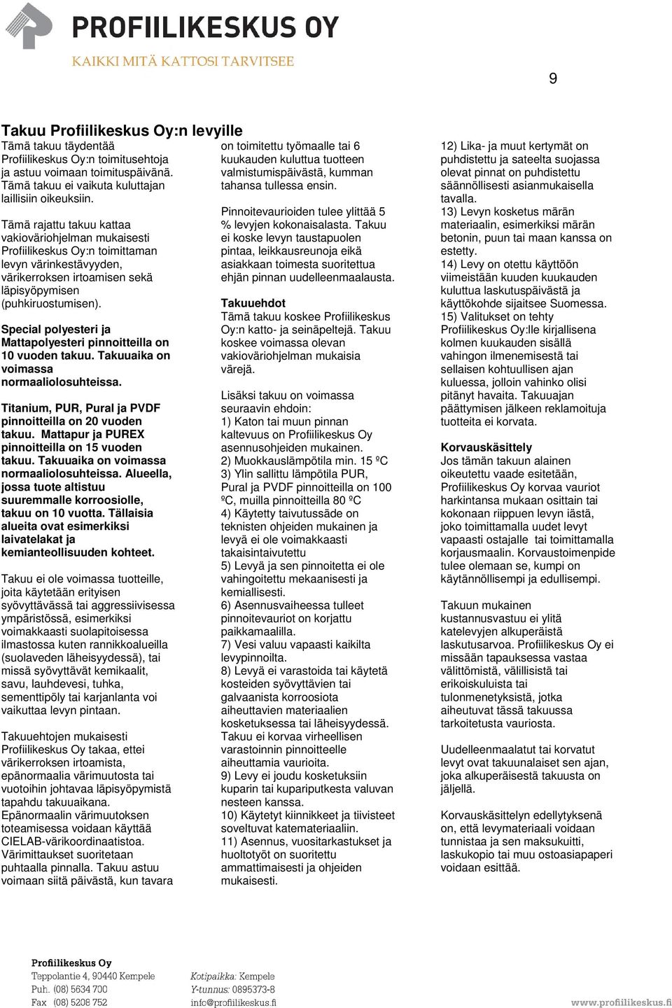 Special polyesteri ja Mattapolyesteri pinnoitteilla on 10 vuoden takuu. Takuuaika on voimassa normaaliolosuhteissa. Titanium, PUR, Pural ja PVDF pinnoitteilla on 20 vuoden takuu.