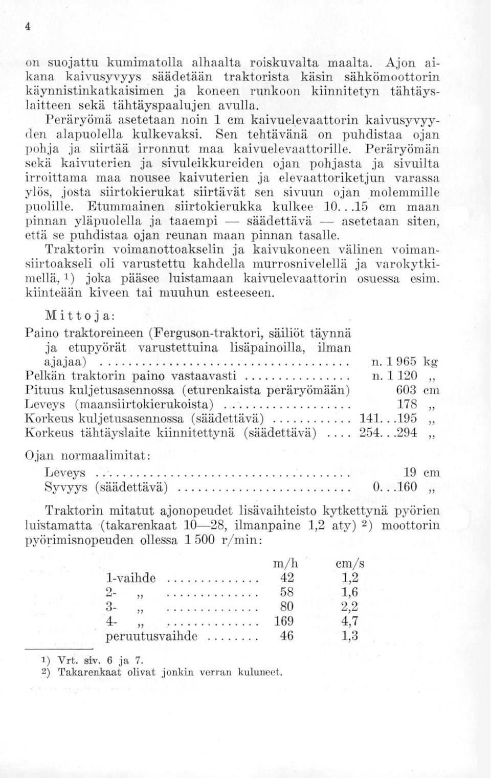 Peräryömä asetetaan noin 1 cm kaivuelevaattorin kaivusyvyyden alapuolella kulkevaksi. Sen tehtävänä on puhdistaa ojan pohja ja siirtää irronnut maa kaivuelevaattorille.