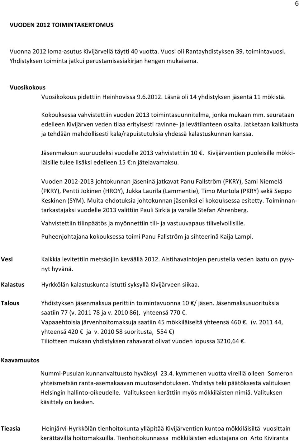 seurataan edelleen Kivijärven veden tilaa erityisesti ravinne- ja levätilanteen osalta. Jatketaan kalkitusta ja tehdään mahdollisesti kala/rapuistutuksia yhdessä kalastuskunnan kanssa.