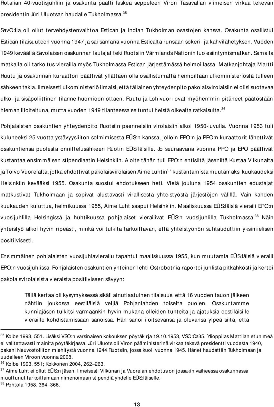 Osakunta osallistui Estican tilaisuuteen vuonna 1947 ja sai samana vuonna Esticalta runsaan sokeri- ja kahvilähetyksen.