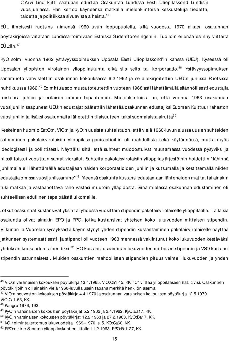 46 EÜL ilmeisesti ruotsinsi nimensä 1960-luvun loppupuolella, sillä vuodesta 1970 alkaen osakunnan pöytäkirjoissa viitataan Lundissa toimivaan Estniska Sudentföreningeniin.