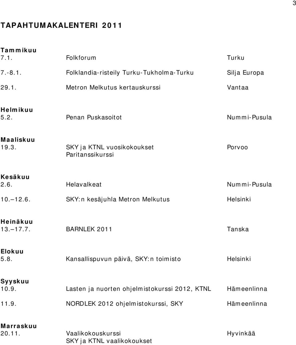 Helavalkeat Nummi-Pusula 10. 12.6. SKY:n kesäjuhla Metron Melkutus Helsinki Heinäkuu 13. 17.7. BARNLEK 2011 Tanska Elokuu 5.8.