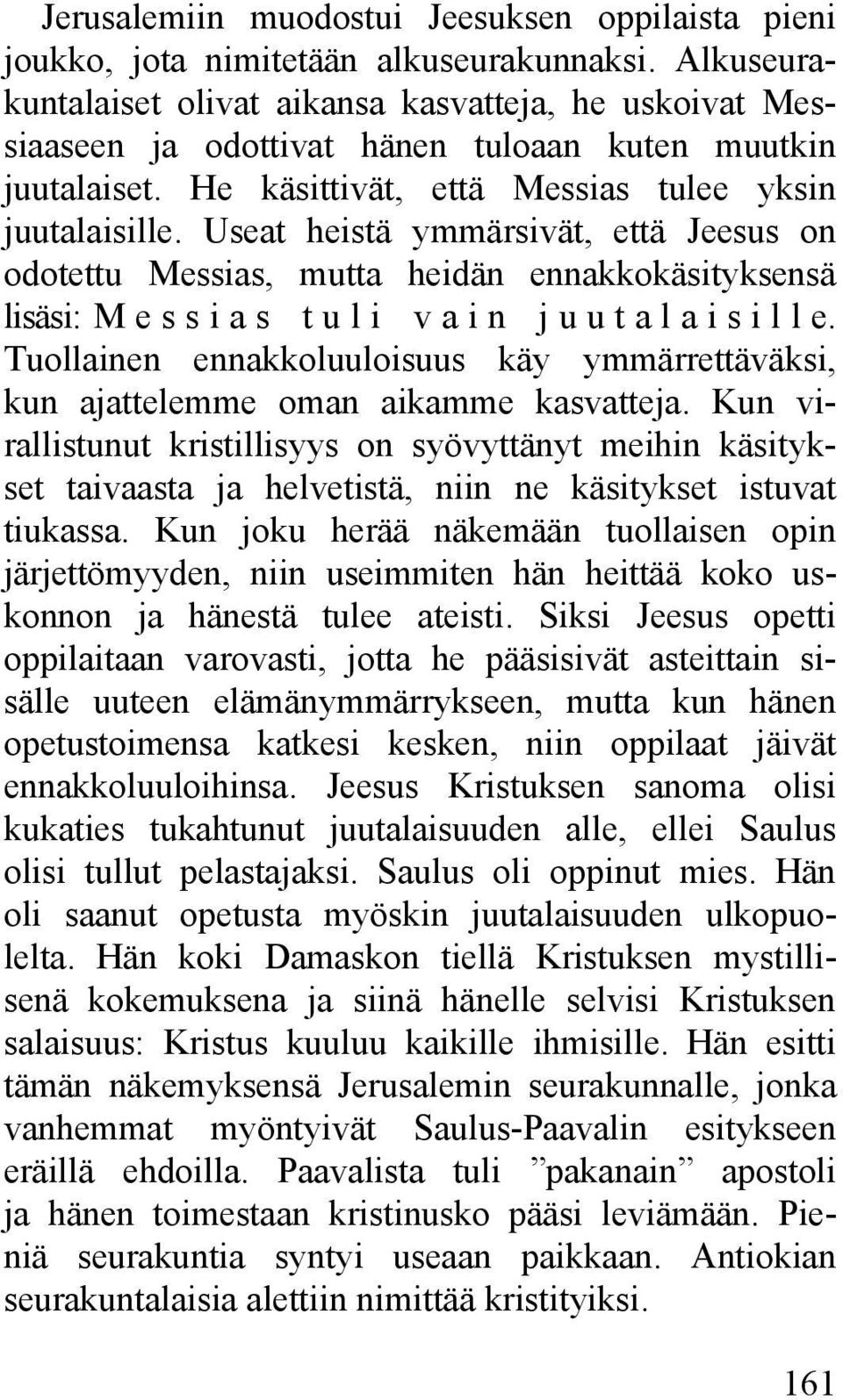 Useat heistä ymmärsivät, että Jeesus on odotettu Messias, mutta heidän ennakkokäsityksensä lisäsi: Messias tuli vain juutalaisille.