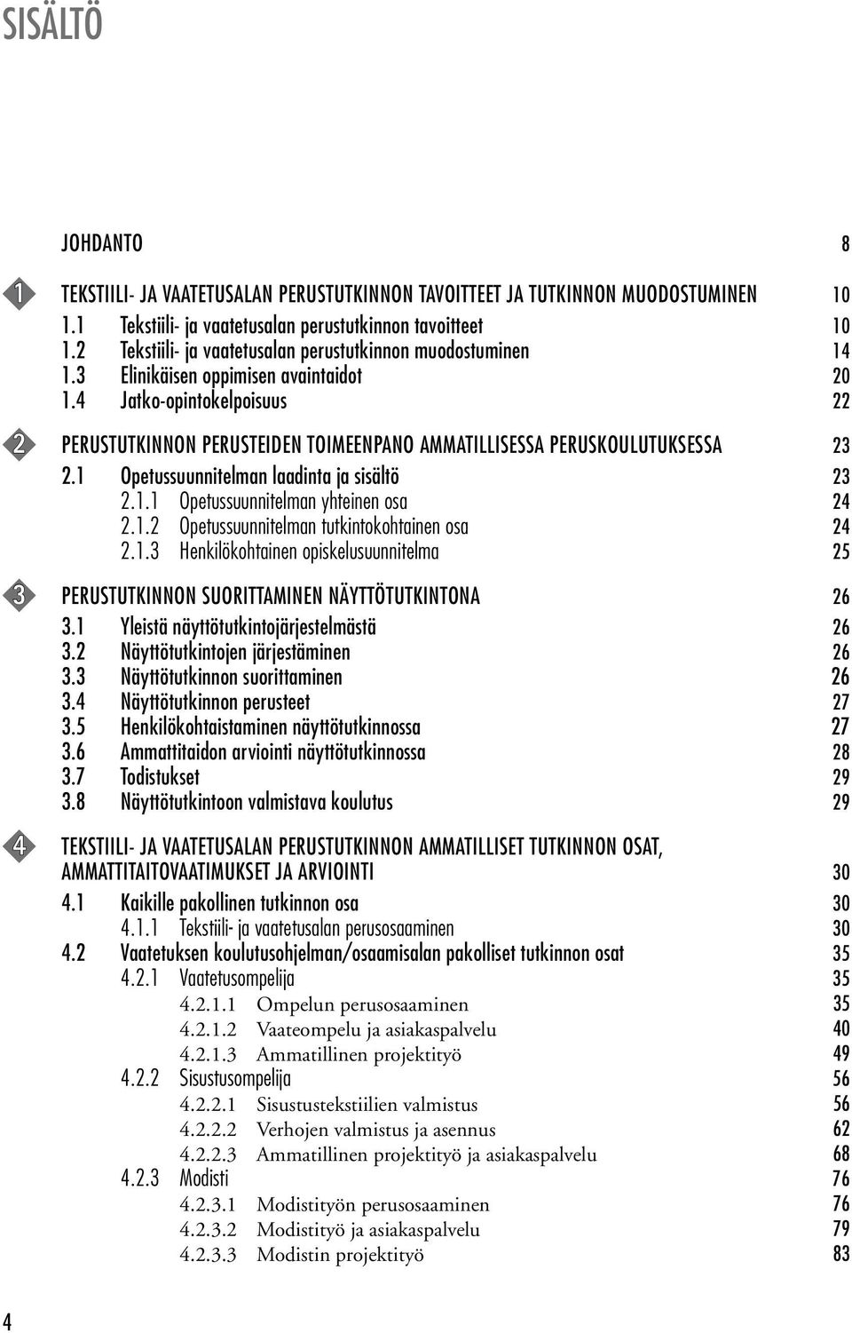 4 Jatko-opintokelpoisuus 22 2 PERUSTUTKINNON PERUSTEIDEN TOIMEENPANO AMMATILLISESSA PERUSKOULUTUKSESSA 23 2.1 Opetussuunnitelman laadinta ja sisältö 23 2.1.1 Opetussuunnitelman yhteinen osa 24 2.1.2 Opetussuunnitelman tutkintokohtainen osa 24 2.