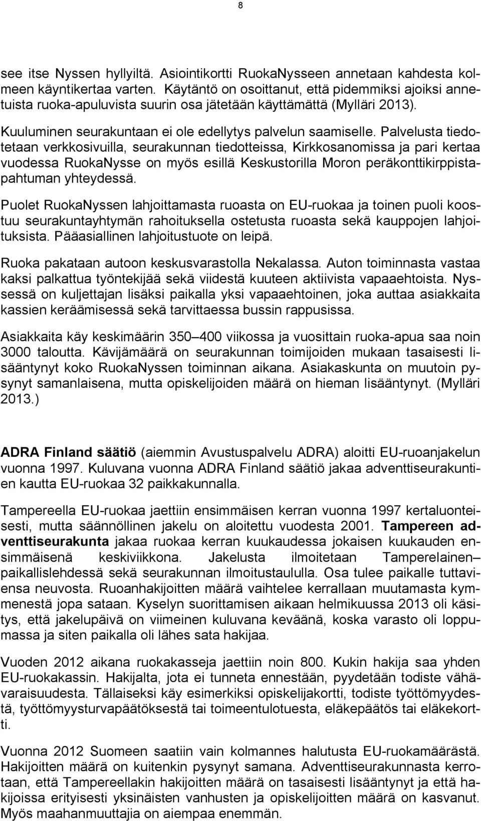 Palvelusta tiedotetaan verkkosivuilla, seurakunnan tiedotteissa, Kirkkosanomissa ja pari kertaa vuodessa RuokaNysse on myös esillä Keskustorilla Moron peräkonttikirppistapahtuman yhteydessä.