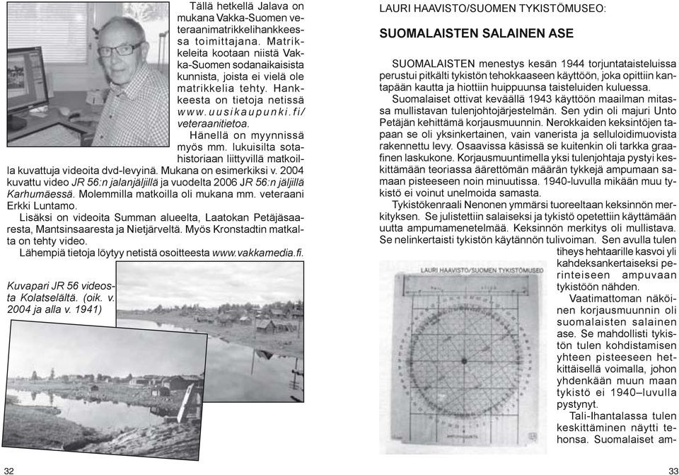 Mukana on esimerkiksi v. 2004 kuvattu video JR 56:n jalanjäljillä ja vuodelta 2006 JR 56:n jäljillä Karhumäessä. Molemmilla matkoilla oli mukana mm. veteraani Erkki Luntamo.