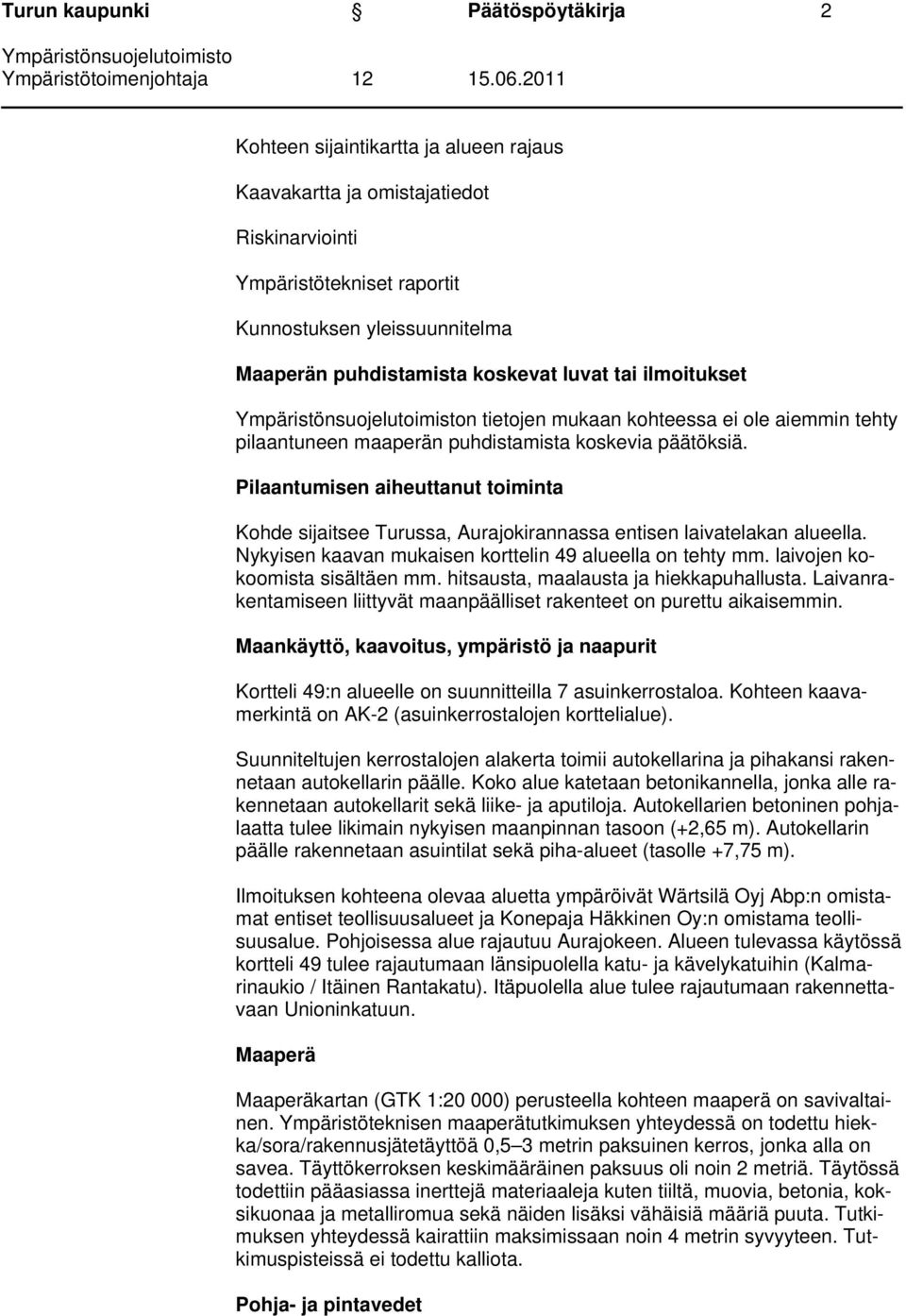 Pilaantumisen aiheuttanut toiminta Kohde sijaitsee Turussa, Aurajokirannassa entisen laivatelakan alueella. Nykyisen kaavan mukaisen korttelin 49 alueella on tehty mm.