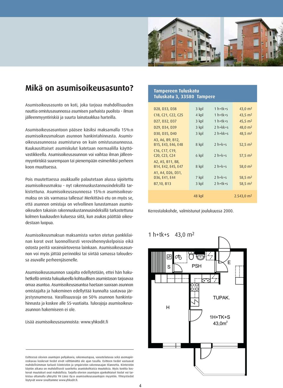 uukausittaiset asumiskulut katetaan normaalilla käyttövastikkeella. Asumisoikeusasunnon voi vaihtaa ilman jälleenmyyntiriskiä suurempaan tai pienempään esimerkiksi perheen koon muuttuessa.