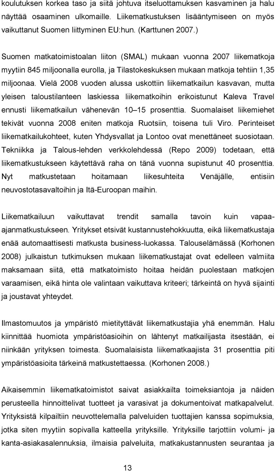 Vielä 2008 vuoden alussa uskottiin liikematkailun kasvavan, mutta yleisen taloustilanteen laskiessa liikematkoihin erikoistunut Kaleva Travel ennusti liikematkailun vähenevän 10 15 prosenttia.