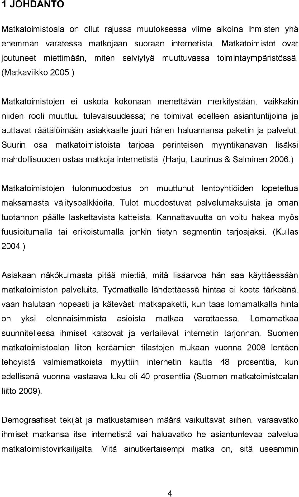 ) Matkatoimistojen ei uskota kokonaan menettävän merkitystään, vaikkakin niiden rooli muuttuu tulevaisuudessa; ne toimivat edelleen asiantuntijoina ja auttavat räätälöimään asiakkaalle juuri hänen