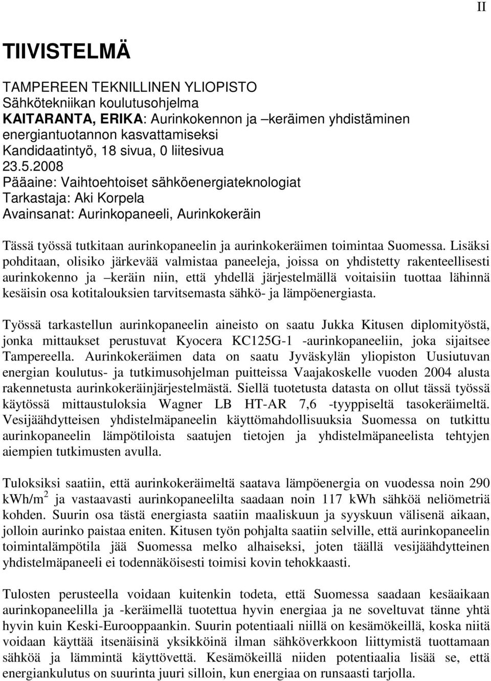 2008 Pääaine: Vaihtoehtoiset sähköenergiateknologiat Tarkastaja: Aki Korpela Avainsanat: Aurinkopaneeli, Aurinkokeräin Tässä työssä tutkitaan aurinkopaneelin ja aurinkokeräimen toimintaa Suomessa.