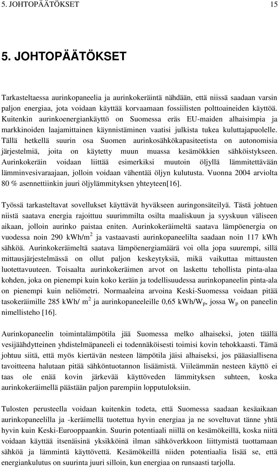 Kuitenkin aurinkoenergiankäyttö on Suomessa eräs EU-maiden alhaisimpia ja markkinoiden laajamittainen käynnistäminen vaatisi julkista tukea kuluttajapuolelle.