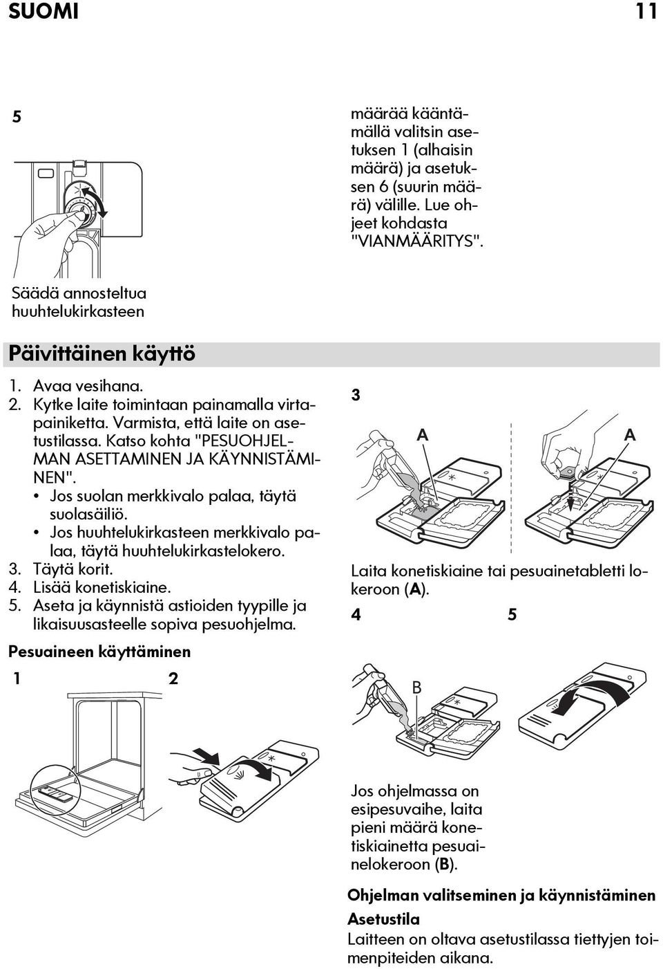 Katso kohta "PESUOHJEL- MAN ASETTAMINEN JA KÄYNNISTÄMI- NEN". Jos suolan merkkivalo palaa, täytä suolasäiliö. Jos huuhtelukirkasteen merkkivalo palaa, täytä huuhtelukirkastelokero. 3. Täytä korit. 4.