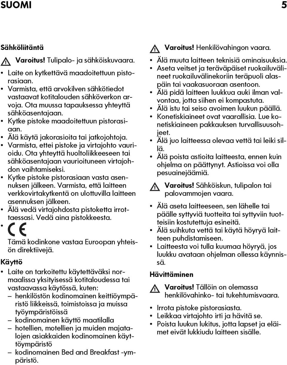 Ota yhteyttä huoltoliikkeeseen tai sähköasentajaan vaurioituneen virtajohdon vaihtamiseksi. Kytke pistoke pistorasiaan vasta asennuksen jälkeen.