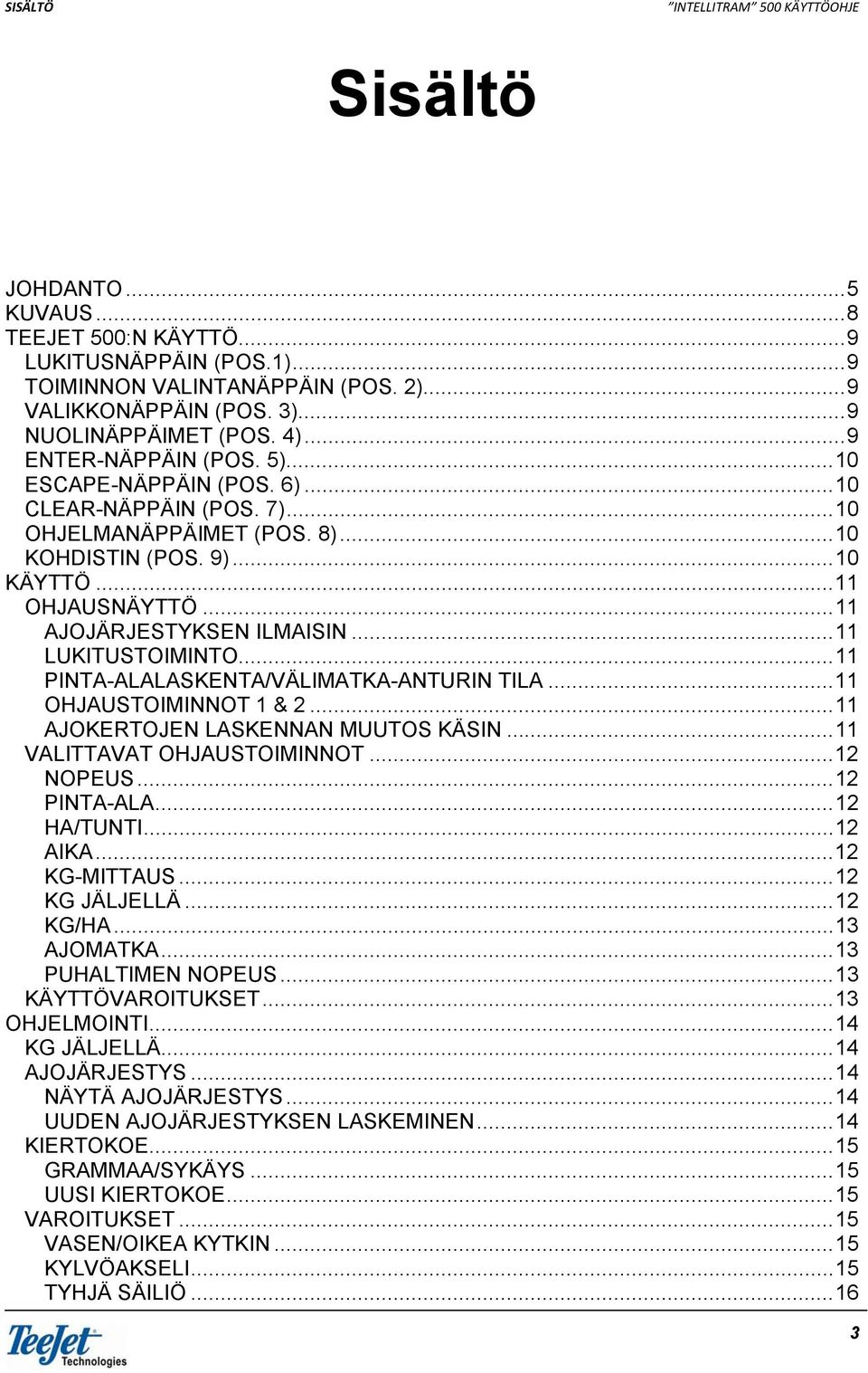 .. 11 AJOJÄRJESTYKSEN ILMAISIN... 11 LUKITUSTOIMINTO... 11 PINTA-ALALASKENTA/VÄLIMATKA-ANTURIN TILA... 11 OHJAUSTOIMINNOT 1 & 2... 11 AJOKERTOJEN LASKENNAN MUUTOS KÄSIN... 11 VALITTAVAT OHJAUSTOIMINNOT.