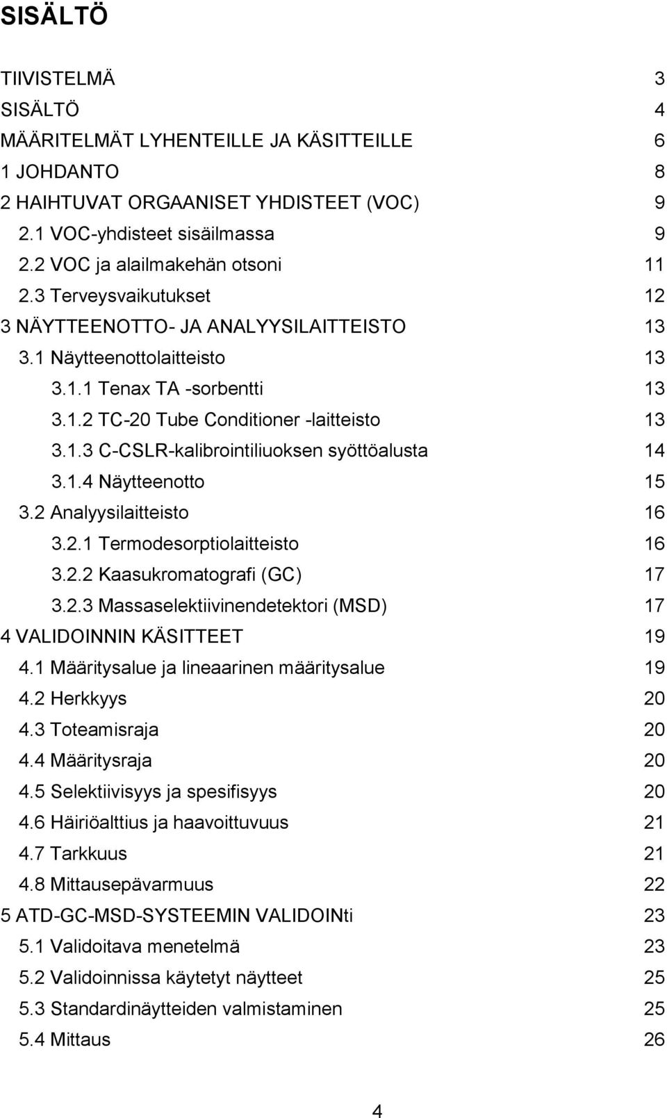 1.4 Näytteenotto 15 3.2 Analyysilaitteisto 16 3.2.1 Termodesorptiolaitteisto 16 3.2.2 Kaasukromatografi (GC) 17 3.2.3 Massaselektiivinendetektori (MSD) 17 4 VALIDOINNIN KÄSITTEET 19 4.