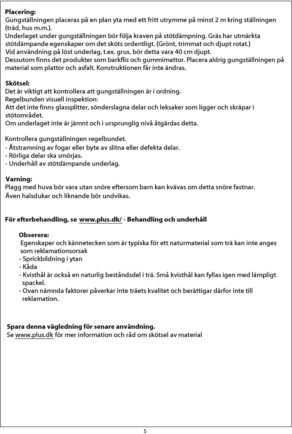 Dessutom finns det produkter som barkflis och gummimattor. Placera aldrig gungställningen på material som plattor och asfalt. Konstruktionen får inte ändras.