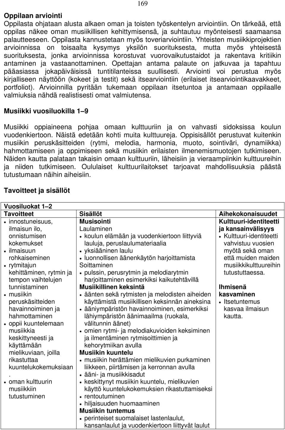 Yhteisten musiikkiprojektien arvioinnissa on toisaalta kysymys yksilön suorituksesta, mutta myös yhteisestä suorituksesta, jonka arvioinnissa korostuvat vuorovaikutustaidot ja rakentava kritiikin