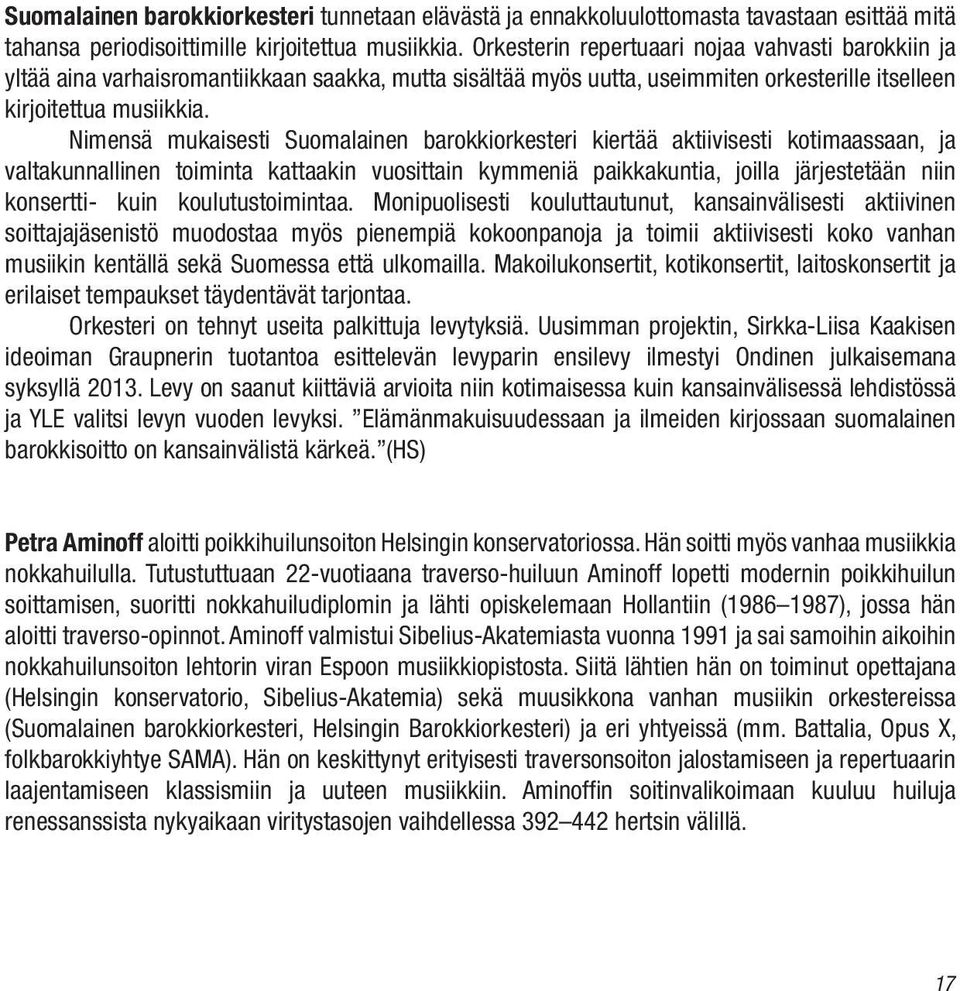 Nimensä mukaisesti Suomalainen barokkiorkesteri kiertää aktiivisesti kotimaassaan, ja valtakunnallinen toiminta kattaakin vuosittain kymmeniä paikkakuntia, joilla järjestetään niin konsertti- kuin