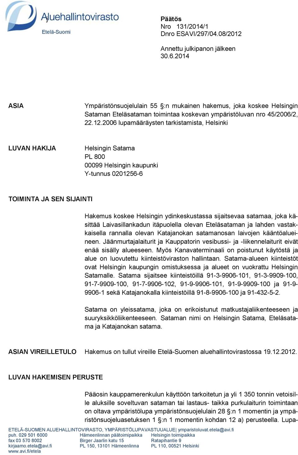 2006 lupamääräysten tarkistamista, Helsinki LUVAN HAKIJA Helsingin Satama PL 800 00099 Helsingin kaupunki Y-tunnus 0201256-6 TOIMINTA JA SEN SIJAINTI Hakemus koskee Helsingin ydinkeskustassa