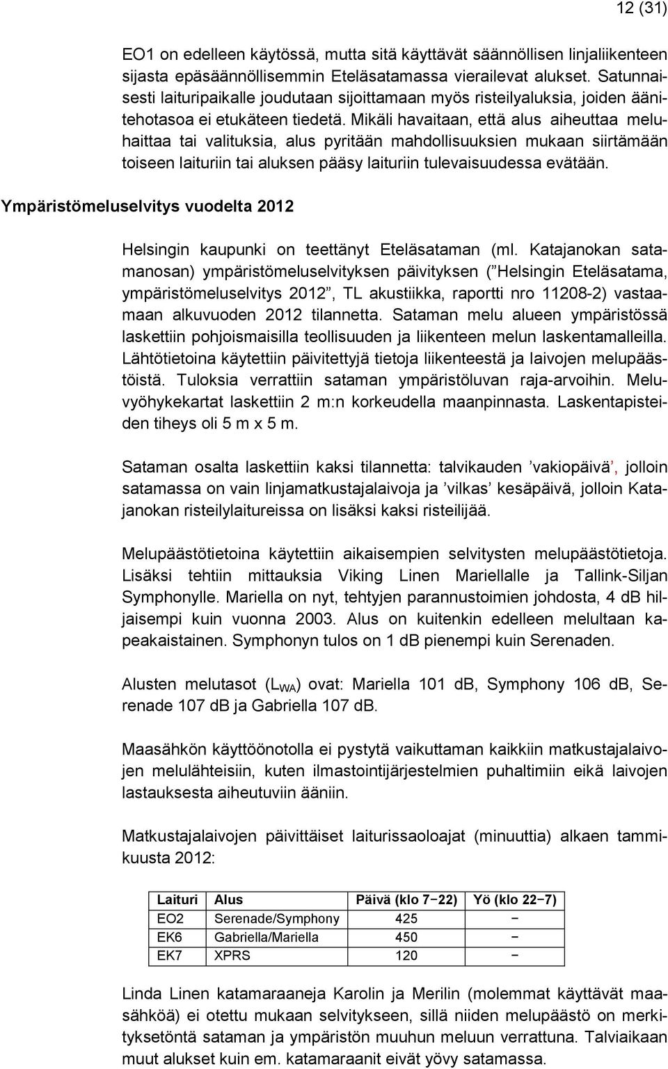 Mikäli havaitaan, että alus aiheuttaa meluhaittaa tai valituksia, alus pyritään mahdollisuuksien mukaan siirtämään toiseen laituriin tai aluksen pääsy laituriin tulevaisuudessa evätään.