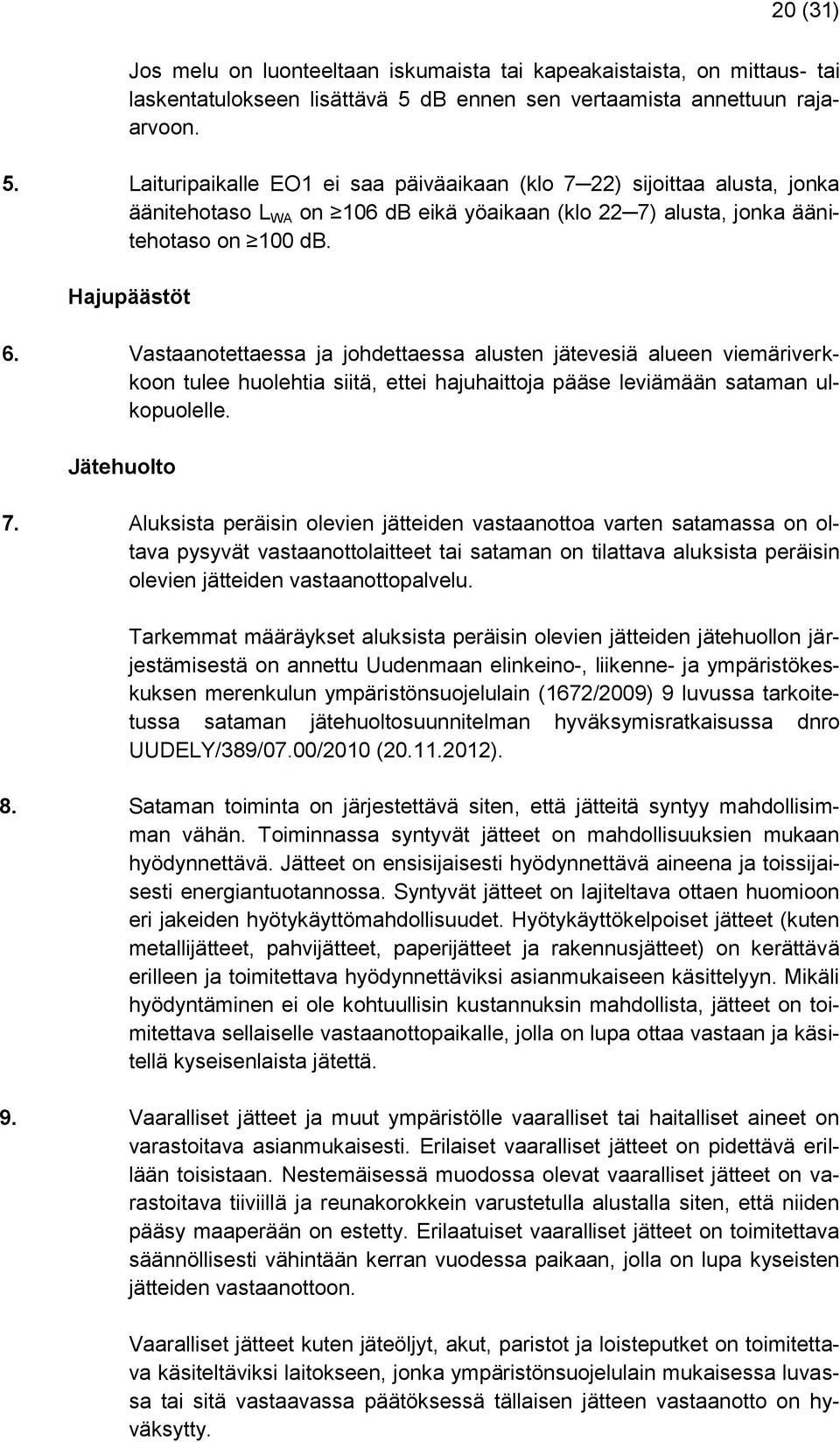 Laituripaikalle EO1 ei saa päiväaikaan (klo 7 22) sijoittaa alusta, jonka äänitehotaso L WA on 106 db eikä yöaikaan (klo 22 7) alusta, jonka äänitehotaso on 100 db. Hajupäästöt 6.