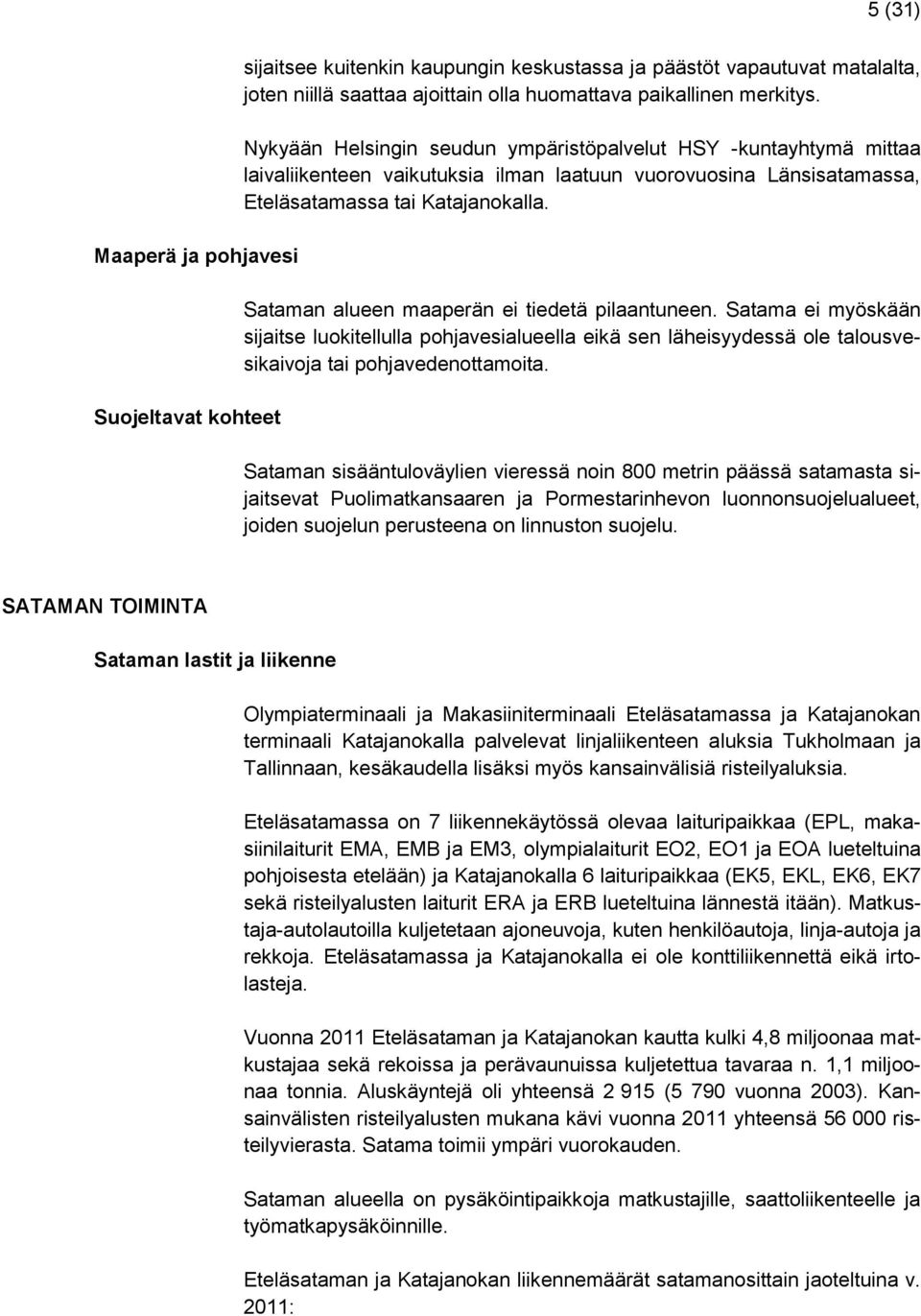 Sataman alueen maaperän ei tiedetä pilaantuneen. Satama ei myöskään sijaitse luokitellulla pohjavesialueella eikä sen läheisyydessä ole talousvesikaivoja tai pohjavedenottamoita.