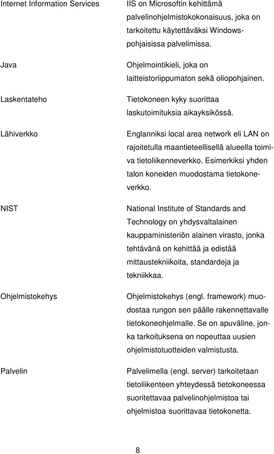 Englanniksi local area network eli LAN on rajoitetulla maantieteellisellä alueella toimiva tietoliikenneverkko. Esimerkiksi yhden talon koneiden muodostama tietokoneverkko.