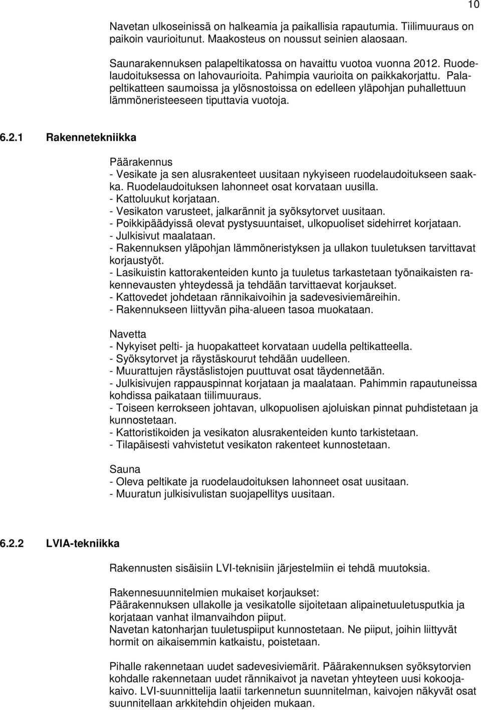 Palapeltikatteen saumoissa ja ylösnostoissa on edelleen yläpohjan puhallettuun lämmöneristeeseen tiputtavia vuotoja. 10 6.2.