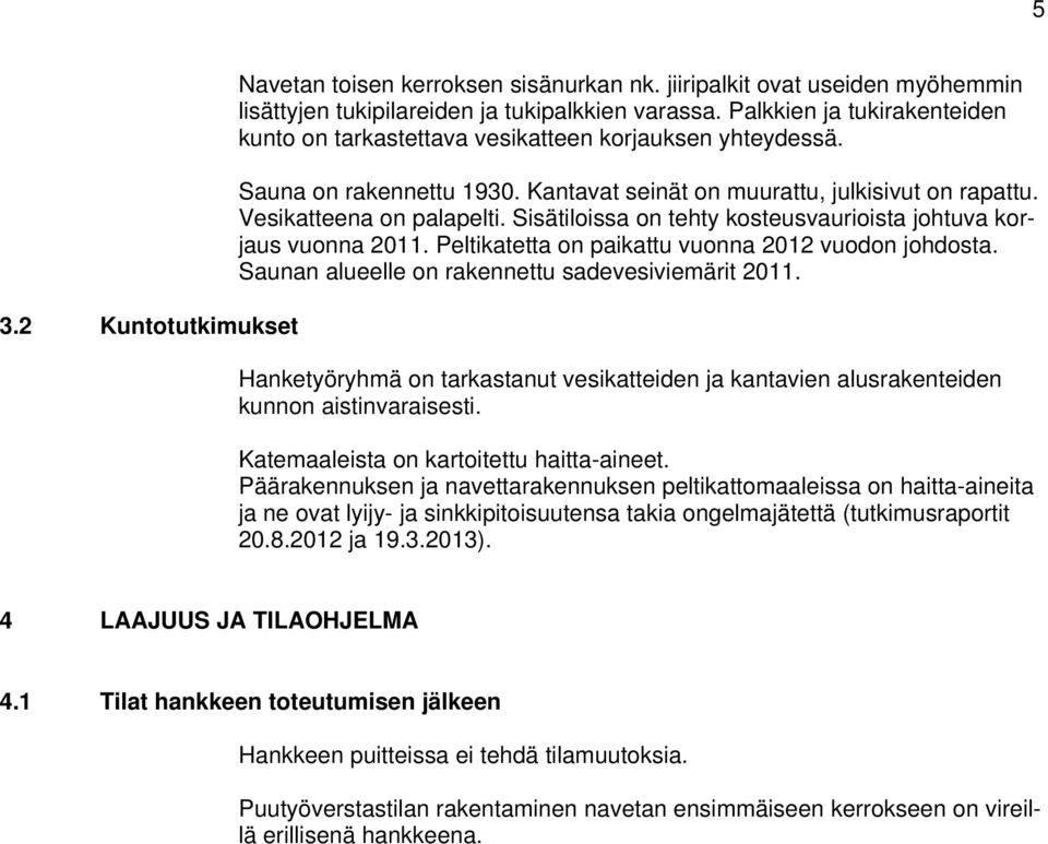 Sisätiloissa on tehty kosteusvaurioista johtuva korjaus vuonna 2011. Peltikatetta on paikattu vuonna 2012 vuodon johdosta. Saunan alueelle on rakennettu sadevesiviemärit 2011.