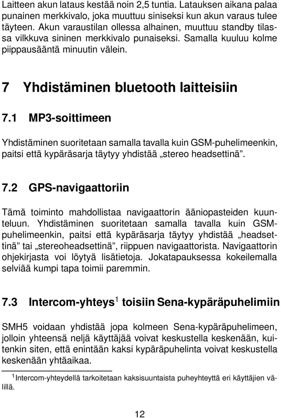 1 MP3-soittimeen Yhdistäminen suoritetaan samalla tavalla kuin GSM-puhelimeenkin, paitsi että kypäräsarja täytyy yhdistää stereo headsettinä. 7.