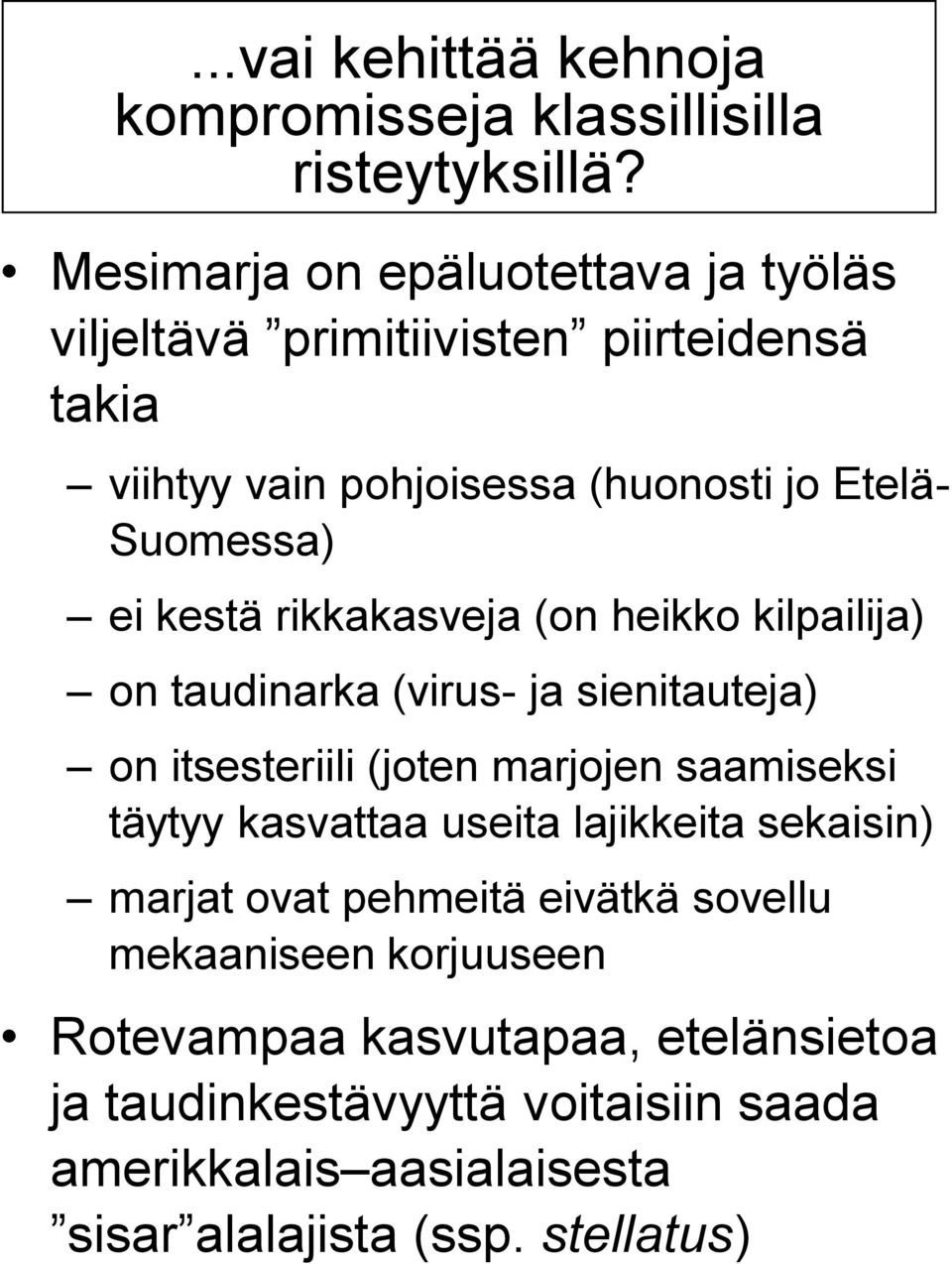 kestä rikkakasveja (on heikko kilpailija) on taudinarka (virus- ja sienitauteja) on itsesteriili (joten marjojen saamiseksi täytyy kasvattaa