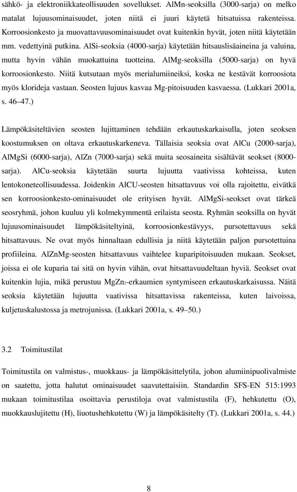 AlSi-seoksia (4000-sarja) käytetään hitsauslisäaineina ja valuina, mutta hyvin vähän muokattuina tuotteina. AlMg-seoksilla (5000-sarja) on hyvä korroosionkesto.