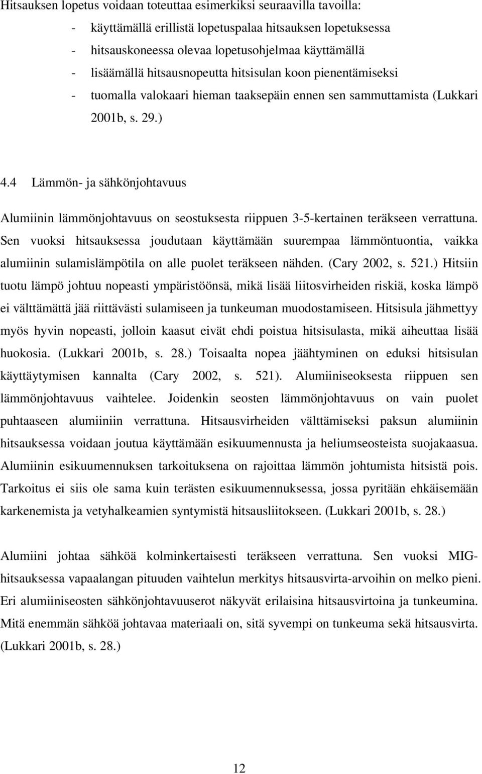 4 Lämmön- ja sähkönjohtavuus Alumiinin lämmönjohtavuus on seostuksesta riippuen 3-5-kertainen teräkseen verrattuna.