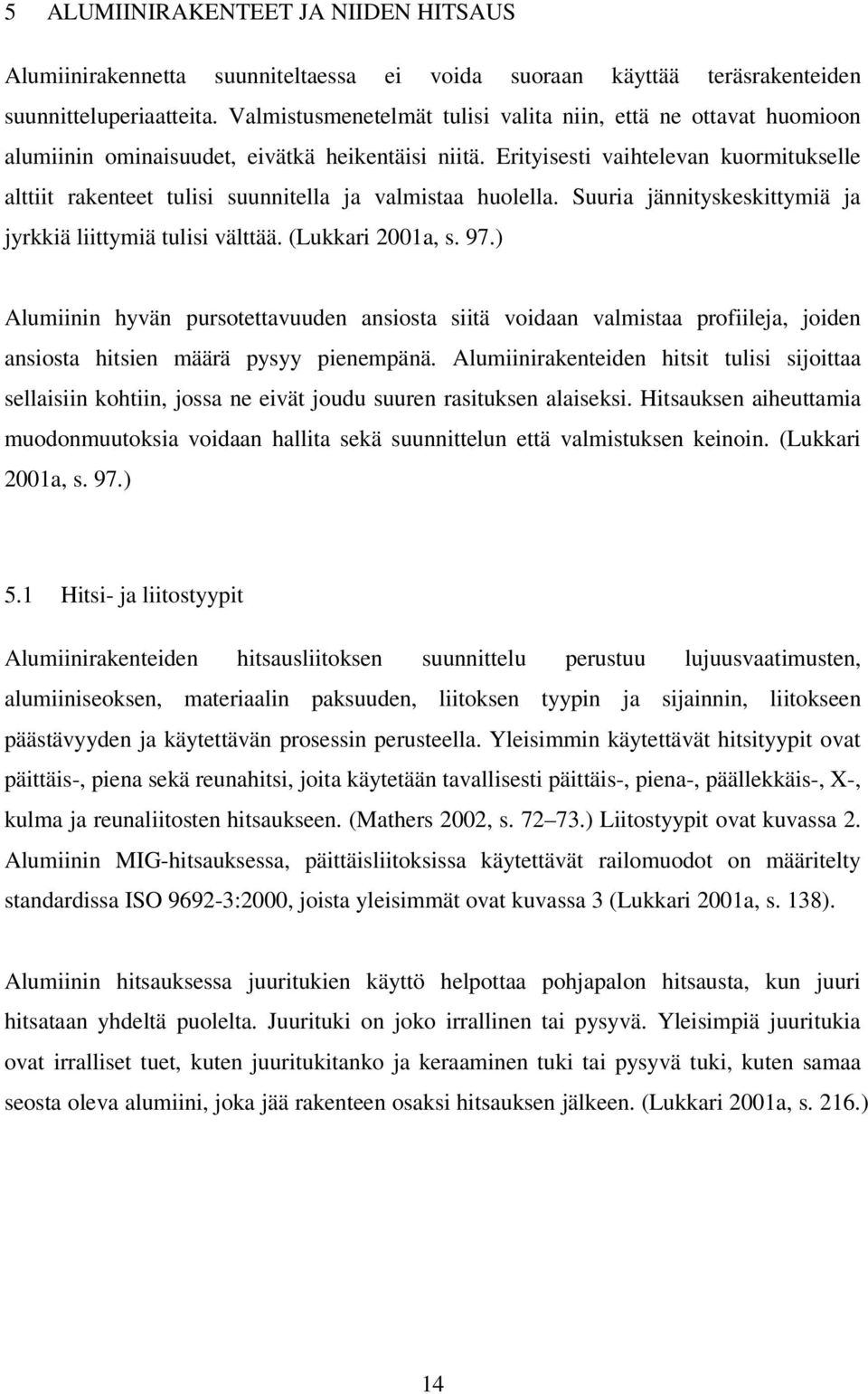Erityisesti vaihtelevan kuormitukselle alttiit rakenteet tulisi suunnitella ja valmistaa huolella. Suuria jännityskeskittymiä ja jyrkkiä liittymiä tulisi välttää. (Lukkari 2001a, s. 97.