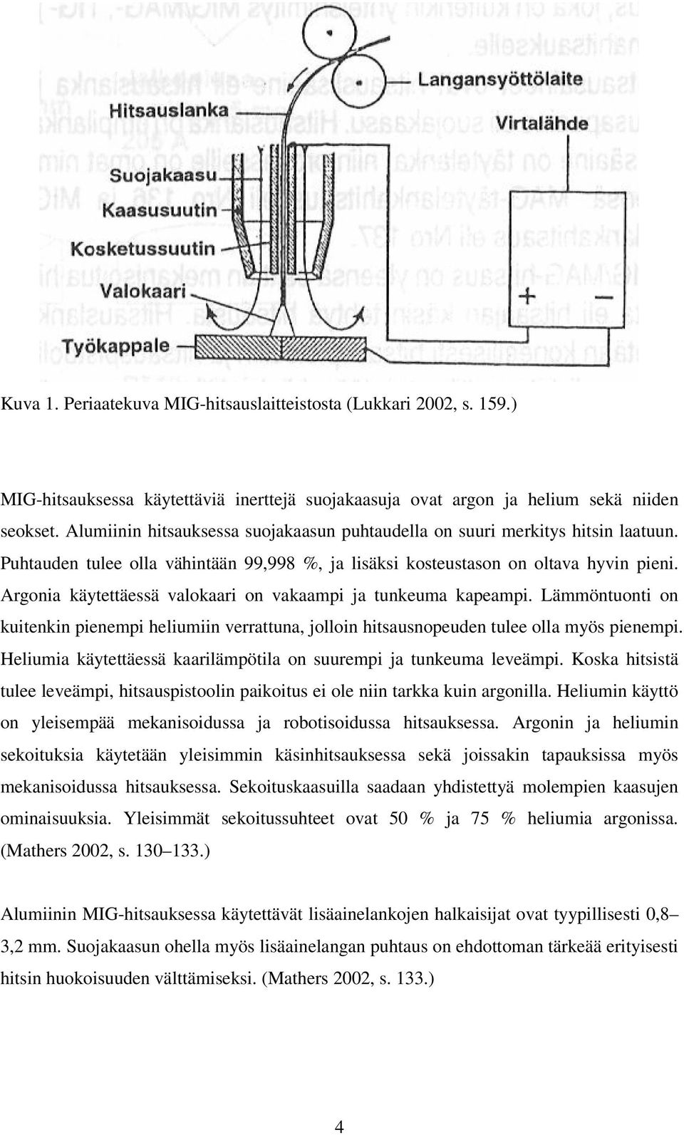 Argonia käytettäessä valokaari on vakaampi ja tunkeuma kapeampi. Lämmöntuonti on kuitenkin pienempi heliumiin verrattuna, jolloin hitsausnopeuden tulee olla myös pienempi.