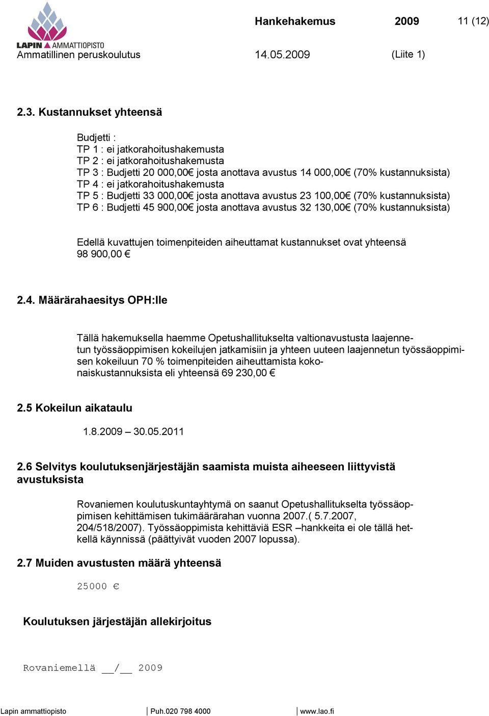 jatkorahoitushakemusta TP 5 : Budjetti 33 000,00 josta anottava avustus 23 100,00 (70% kustannuksista) TP 6 : Budjetti 45 900,00 josta anottava avustus 32 130,00 (70% kustannuksista) Edellä