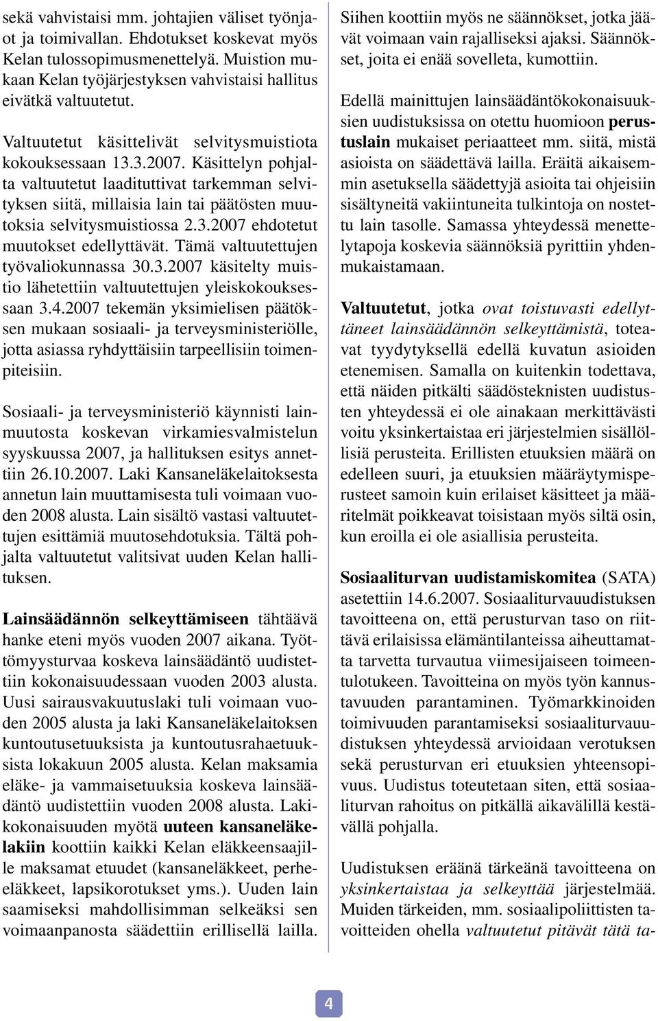 Käsittelyn pohjalta valtuutetut laadituttivat tarkemman selvityksen siitä, millaisia lain tai päätösten muutoksia selvitysmuistiossa 2.3.2007 ehdotetut muutokset edellyttävät.