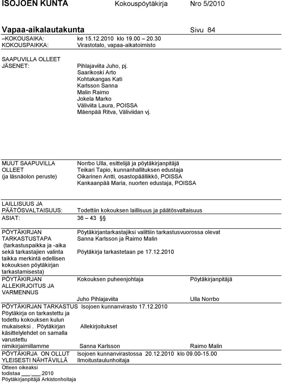 MUUT SAAPUVILLA OLLEET (ja läsnäolon peruste) Norrbo Ulla, esittelijä ja pöytäkirjanpitäjä Teikari Tapio, hallituksen edustaja Oikarinen Antti, osastopäällikkö, POISSA Kankaanpää Maria, nuorten