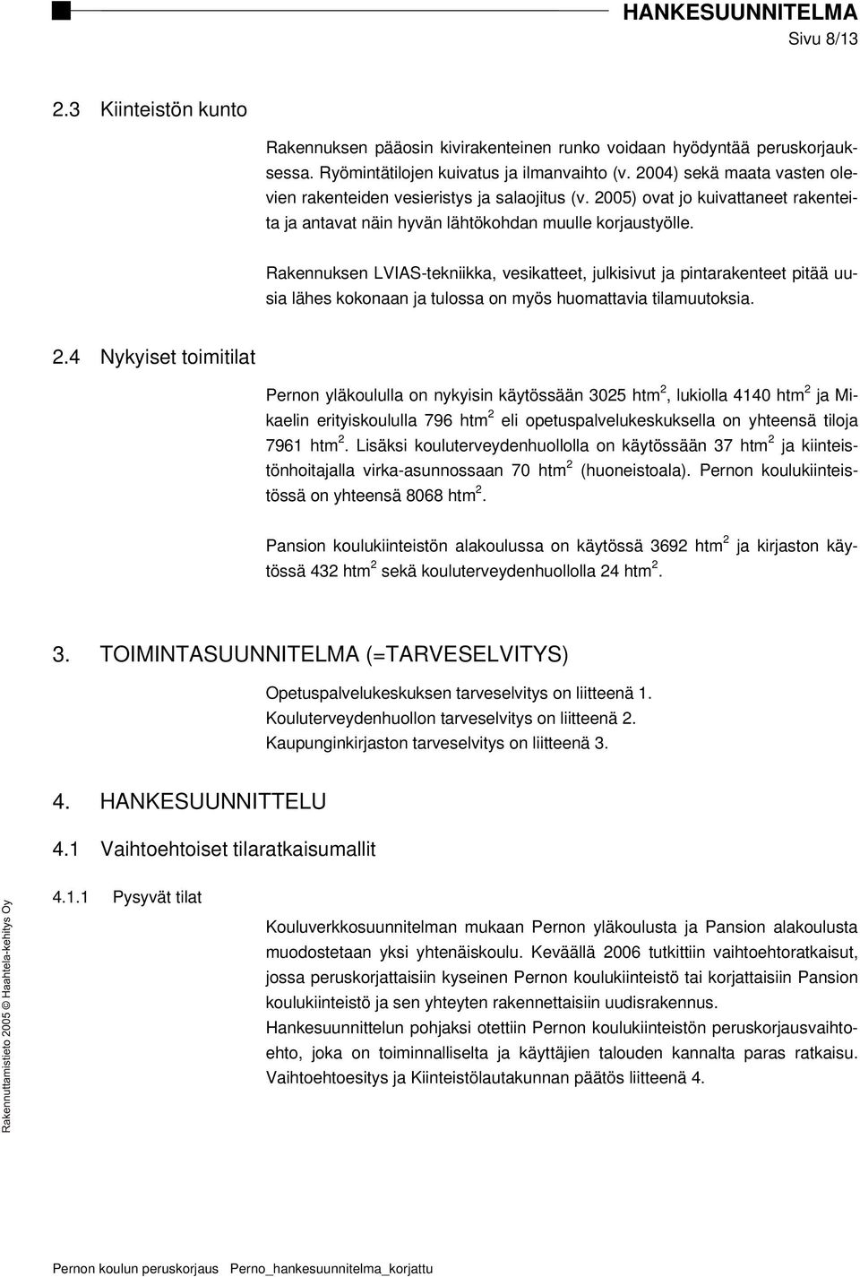 Rakennuksen LVIAS-tekniikka, vesikatteet, julkisivut ja pintarakenteet pitää uusia lähes kokonaan ja tulossa on myös huomattavia tilamuutoksia. 2.