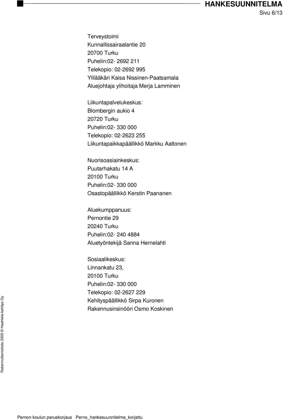 Puutarhakatu 14 A 20100 Turku Puhelin:02-330 000 Osastopäällikkö Kerstin Paananen Aluekumppanuus: Pernontie 29 20240 Turku Puhelin:02-240 4884 Aluetyöntekijä Sanna Hernelahti