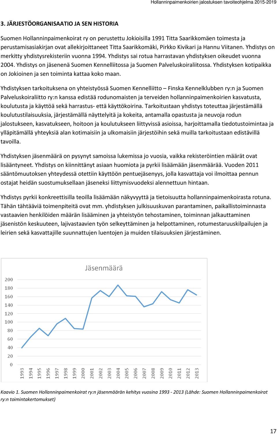 Yhdistys on jäsenenä Suomen Kennelliitossa ja Suomen Palveluskoiraliitossa. Yhdistyksen kotipaikka on Jokioinen ja sen toiminta kattaa koko maan.