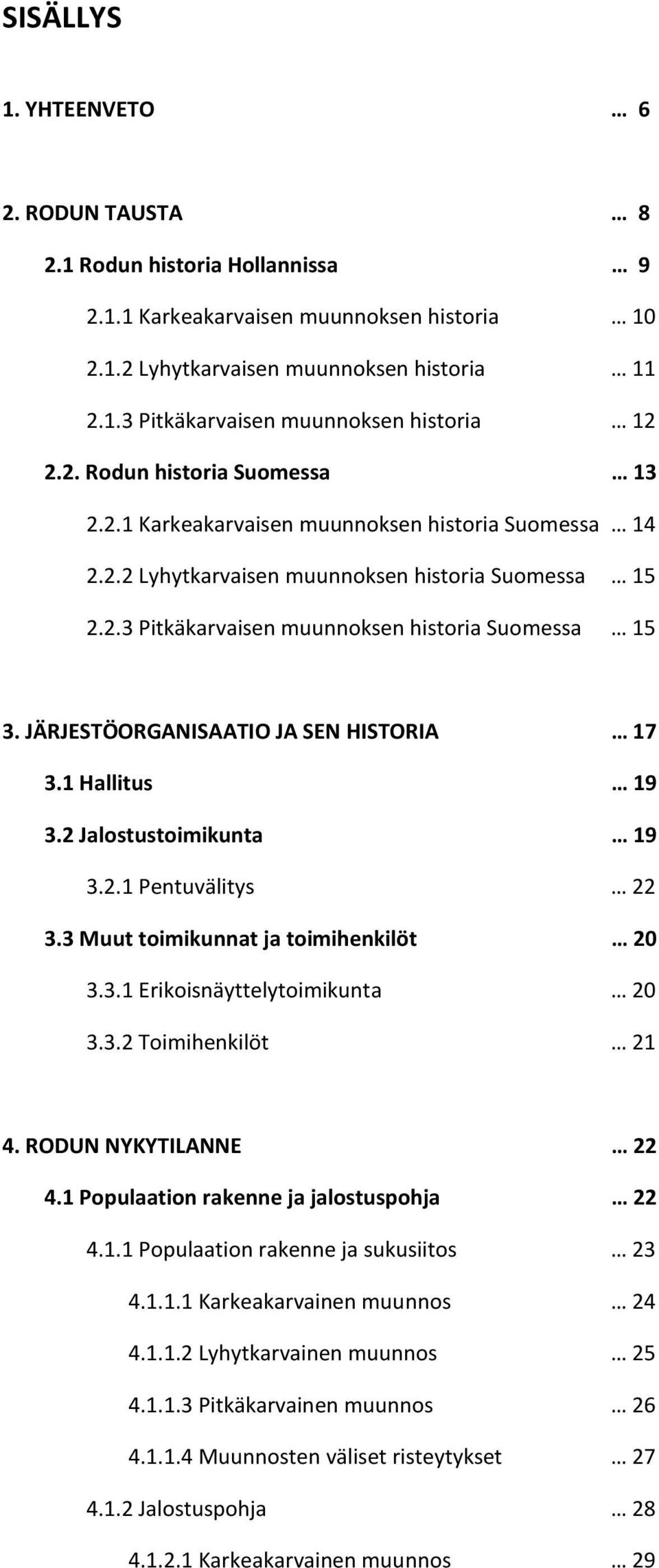 JÄRJESTÖORGANISAATIO JA SEN HISTORIA 17 3.1 Hallitus 19 3.2 Jalostustoimikunta 19 3.2.1 Pentuvälitys 22 3.3 Muut toimikunnat ja toimihenkilöt 20 3.3.1 Erikoisnäyttelytoimikunta 20 3.3.2 Toimihenkilöt 21 4.