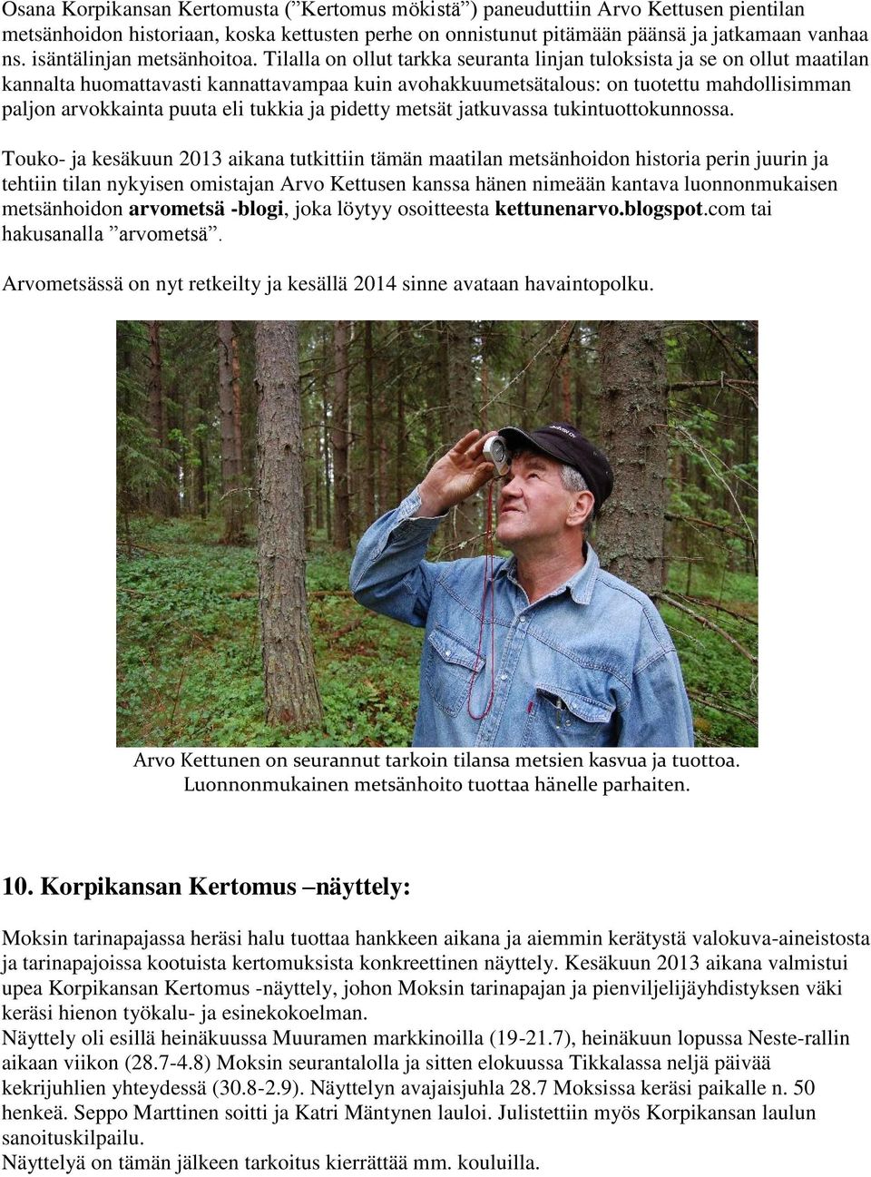 Tilalla on ollut tarkka seuranta linjan tuloksista ja se on ollut maatilan kannalta huomattavasti kannattavampaa kuin avohakkuumetsätalous: on tuotettu mahdollisimman paljon arvokkainta puuta eli