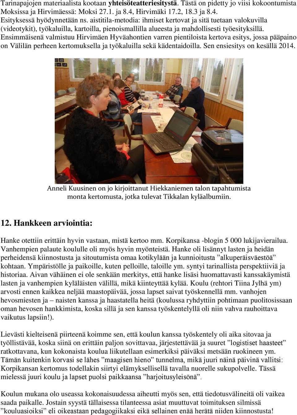 Ensimmäisenä valmistuu Hirvimäen Hyväahontien varren pientiloista kertova esitys, jossa pääpaino on Välilän perheen kertomuksella ja työkaluilla sekä kädentaidoilla. Sen ensiesitys on kesällä 2014.