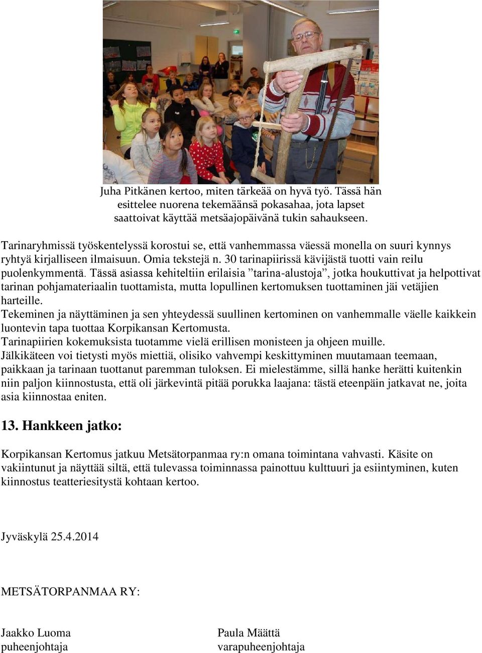 Tässä asiassa kehiteltiin erilaisia tarina-alustoja, jotka houkuttivat ja helpottivat tarinan pohjamateriaalin tuottamista, mutta lopullinen kertomuksen tuottaminen jäi vetäjien harteille.