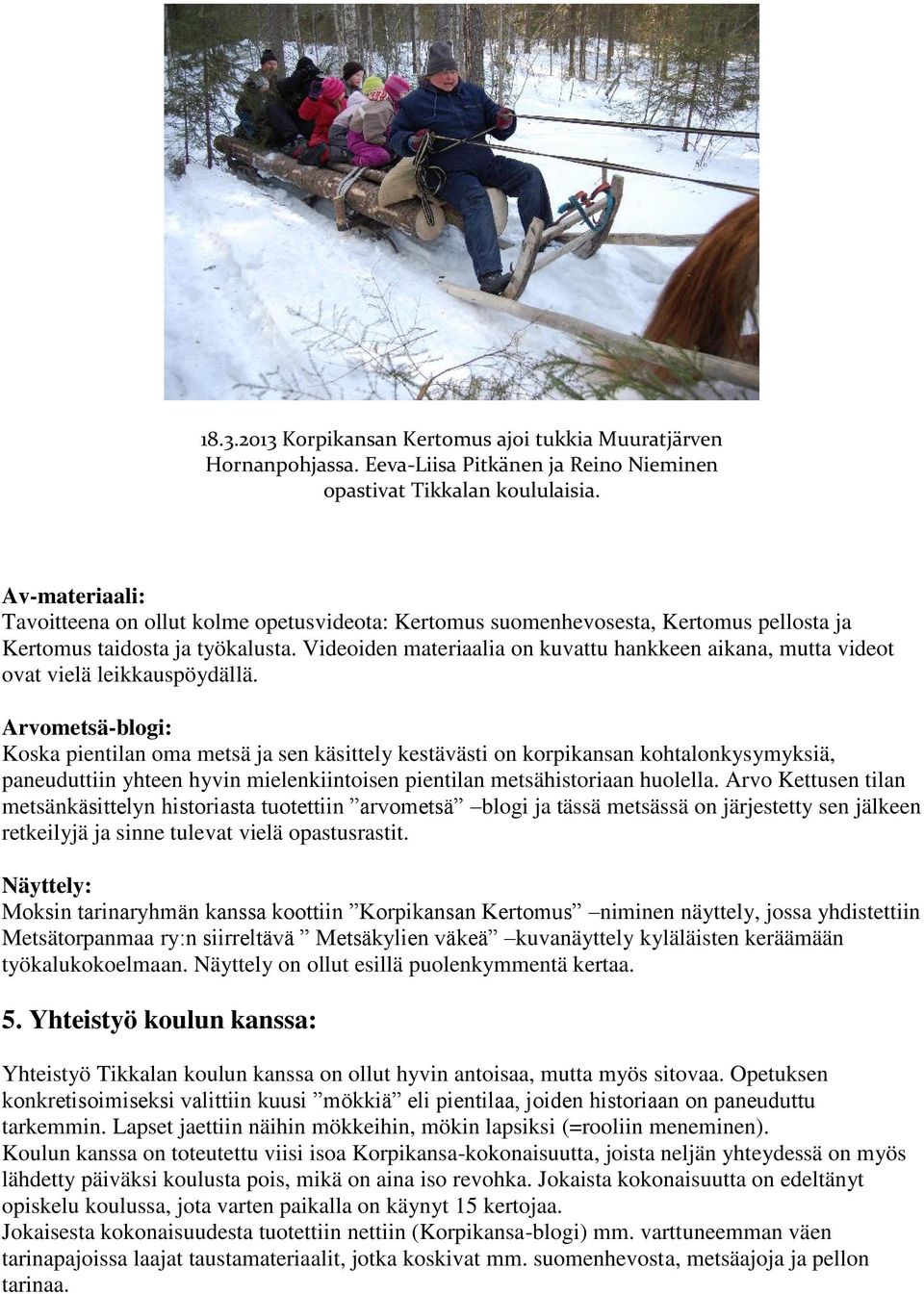 Videoiden materiaalia on kuvattu hankkeen aikana, mutta videot ovat vielä leikkauspöydällä.
